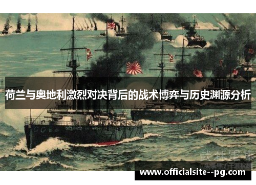 荷兰与奥地利激烈对决背后的战术博弈与历史渊源分析 荷兰与奥地利激烈对决背后的战术博弈与历史渊源分析