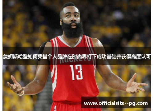 詹姆斯哈登如何凭借个人品牌在时尚界打下成功基础并获得高度认可 詹姆斯哈登如何凭借个人品牌在时尚界打下成功基础并获得高度认可