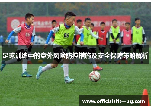 足球训练中的意外风险防控措施及安全保障策略解析 足球训练中的意外风险防控措施及安全保障策略解析