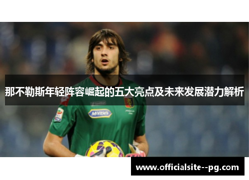 那不勒斯年轻阵容崛起的五大亮点及未来发展潜力解析