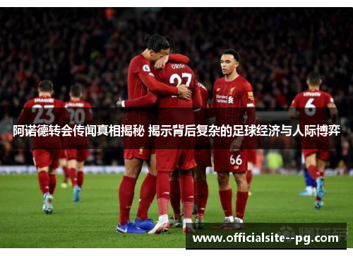 阿诺德转会传闻真相揭秘 揭示背后复杂的足球经济与人际博弈 阿诺德转会传闻真相揭秘 揭示背后复杂的足球经济与人际博弈