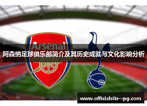 阿森纳足球俱乐部简介及其历史成就与文化影响分析