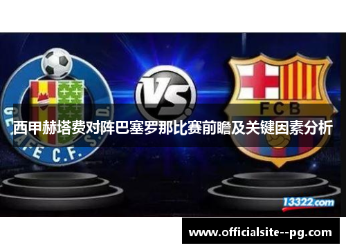 西甲赫塔费对阵巴塞罗那比赛前瞻及关键因素分析 西甲赫塔费对阵巴塞罗那比赛前瞻及关键因素分析