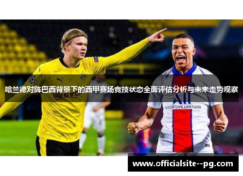 哈兰德对阵巴西背景下的西甲赛场竞技状态全面评估分析与未来走势观察 哈兰德对阵巴西背景下的西甲赛场竞技状态全面评估分析与未来走势观察