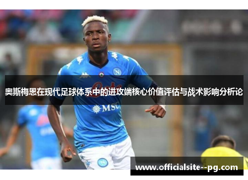 奥斯梅恩在现代足球体系中的进攻端核心价值评估与战术影响分析论 奥斯梅恩在现代足球体系中的进攻端核心价值评估与战术影响分析论