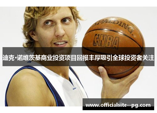 迪克·诺维茨基商业投资项目回报丰厚吸引全球投资者关注