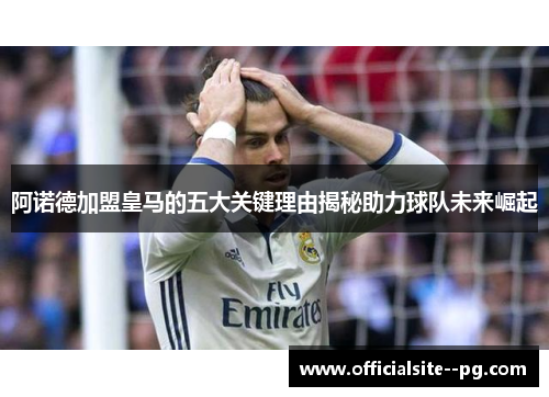 阿诺德加盟皇马的五大关键理由揭秘助力球队未来崛起