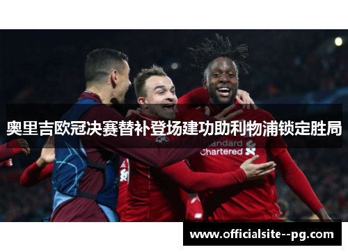 奥里吉欧冠决赛替补登场建功助利物浦锁定胜局