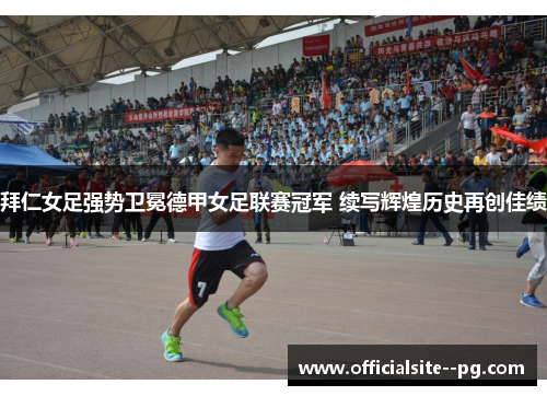 拜仁女足强势卫冕德甲女足联赛冠军 续写辉煌历史再创佳绩 拜仁女足强势卫冕德甲女足联赛冠军 续写辉煌历史再创佳绩