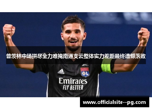 普茨林中场拼尽全力难掩南通支云整体实力差距最终遗憾落败 普茨林中场拼尽全力难掩南通支云整体实力差距最终遗憾落败