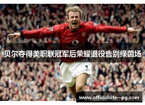 贝尔夺得美职联冠军后荣耀退役告别绿茵场