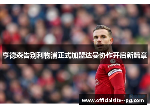 亨德森告别利物浦正式加盟达曼协作开启新篇章