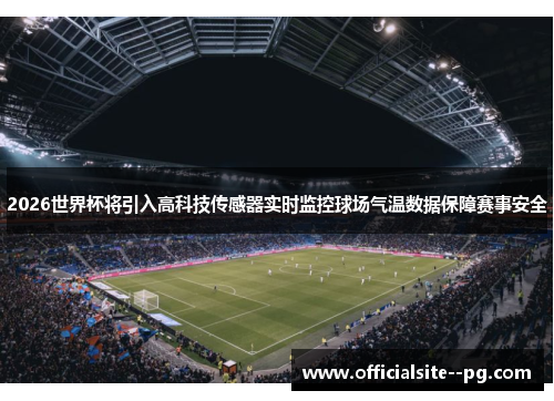 2026世界杯将引入高科技传感器实时监控球场气温数据保障赛事安全 2026世界杯将引入高科技传感器实时监控球场气温数据保障赛事安全