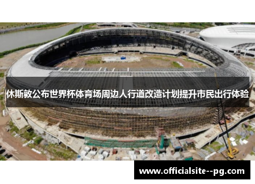 休斯敦公布世界杯体育场周边人行道改造计划提升市民出行体验