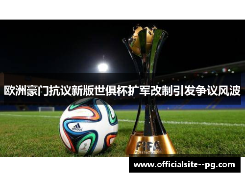 欧洲豪门抗议新版世俱杯扩军改制引发争议风波