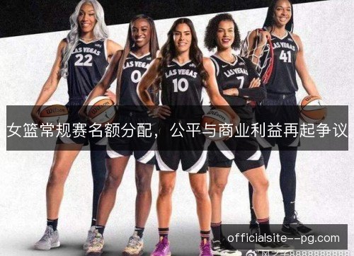 女篮常规赛名额分配，公平与商业利益再起争议